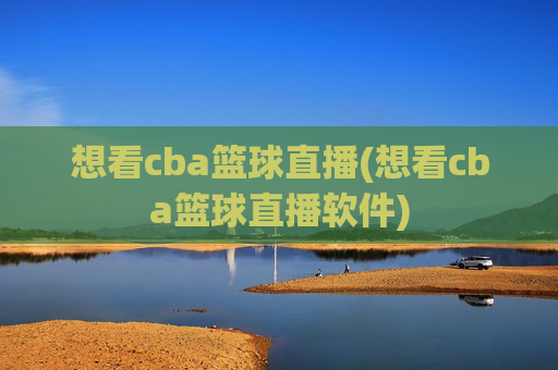 想看cba篮球直播(想看cba篮球直播软件)