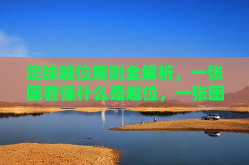 足球越位规则全解析，一张图看懂什么是越位，一张图看懂足球越位规则