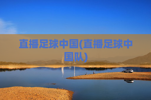 直播足球中国(直播足球中国队)