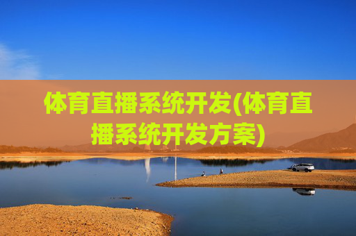 体育直播系统开发(体育直播系统开发方案)