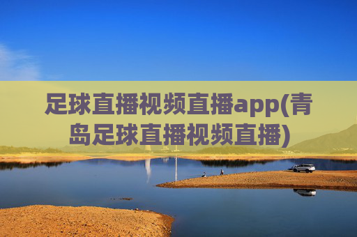 足球直播视频直播app(青岛足球直播视频直播)