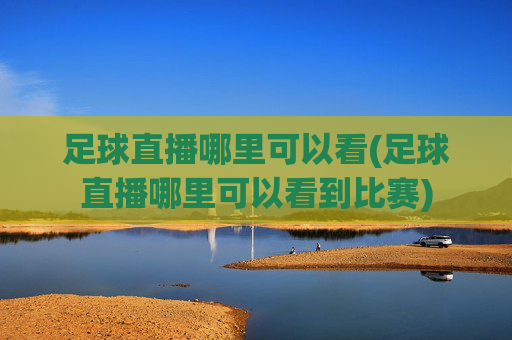 足球直播哪里可以看(足球直播哪里可以看到比赛)