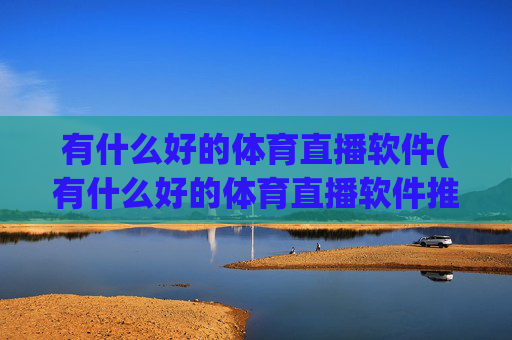 有什么好的体育直播软件(有什么好的体育直播软件推荐)