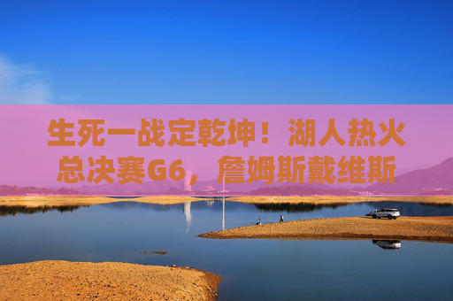 生死一战定乾坤!湖人热火总决赛G6,詹姆斯戴维斯合璧,紫金军团登顶奥兰多,生死一战定乾坤!湖人G6双星合璧登顶奥兰多