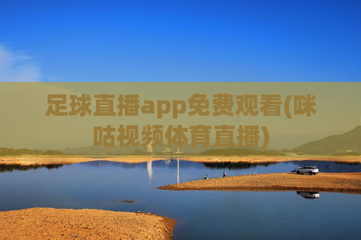 足球直播app免费观看(咪咕视频体育直播)