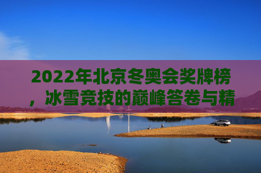 2022年北京冬奥会奖牌榜，冰雪竞技的巅峰答卷与精神传承，2022北京冬奥会奖牌榜，冰雪竞技的巅峰答卷与精神传承