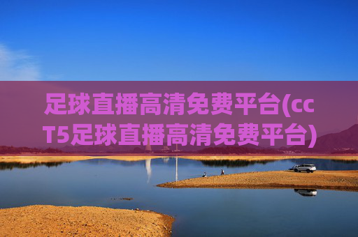 足球直播高清免费平台(ccT5足球直播高清免费平台)(1)