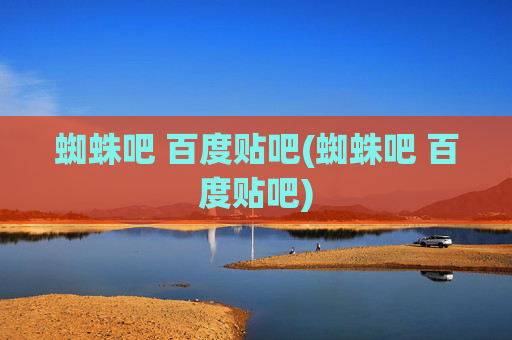 蜘蛛吧 百度贴吧(蜘蛛吧 百度贴吧)