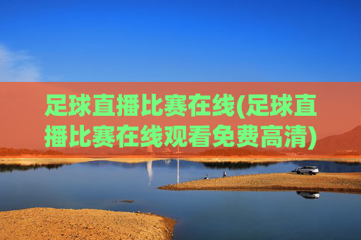 足球直播比赛在线(足球直播比赛在线观看免费高清)