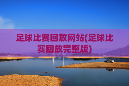 足球比赛回放网站(足球比赛回放完整版)