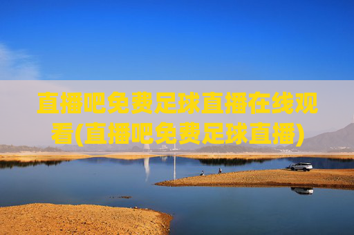 直播吧免费足球直播在线观看(直播吧免费足球直播)