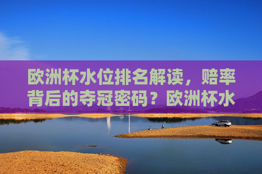 欧洲杯水位排名解读,赔率背后的夺冠密码?欧洲杯水位排名解读,赔率背后的夺冠密码