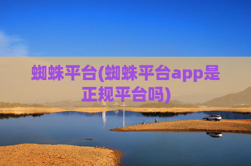 蜘蛛平台(蜘蛛平台app是正规平台吗)