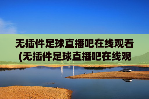 无插件足球直播吧在线观看(无插件足球直播吧在线观看视频)无插件足球直播吧在线观看