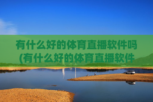 有什么好的体育直播软件吗(有什么好的体育直播软件吗知乎)