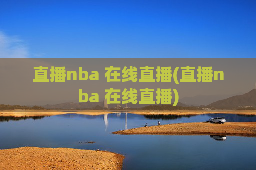 直播nba 在线直播(直播nba 在线直播)