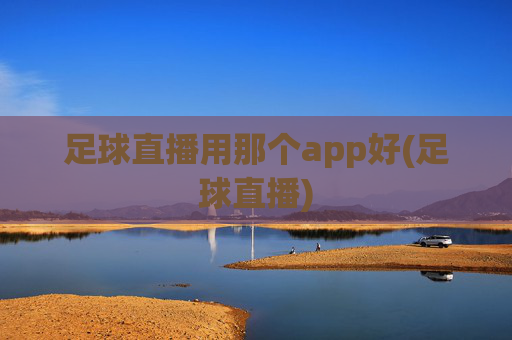 足球直播用那个app好(足球直播)