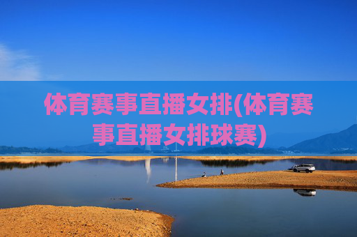 体育赛事直播女排(体育赛事直播女排球赛)