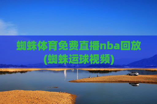 蜘蛛体育免费直播nba回放(蜘蛛运球视频)