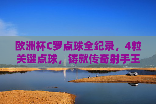 欧洲杯C罗点球全纪录,4粒关键点球,铸就传奇射手王,欧洲杯C罗点球全纪录,4粒关键点球铸就传奇射手王