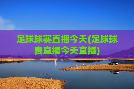 足球球赛直播今天(足球球赛直播今天直播)