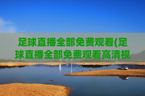 足球直播全部免费观看(足球直播全部免费观看高清视频)(1)足球直播免费高清观看