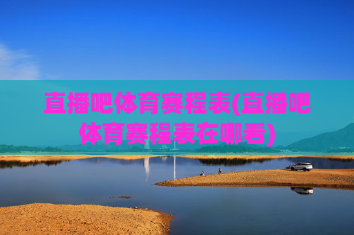 直播吧体育赛程表(直播吧体育赛程表在哪看)