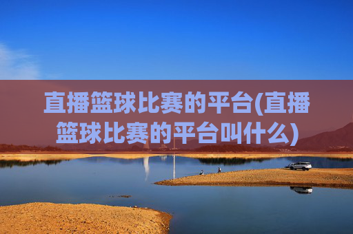 直播篮球比赛的平台(直播篮球比赛的平台叫什么)