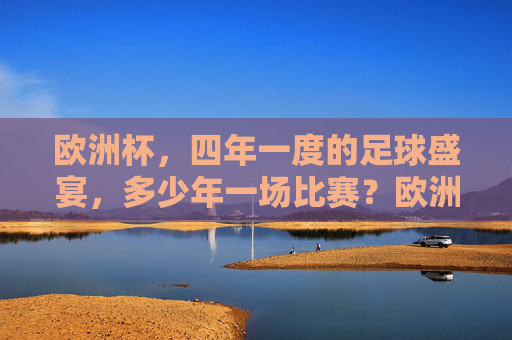 欧洲杯，四年一度的足球盛宴，多少年一场比赛？欧洲杯，四年一度的足球盛宴