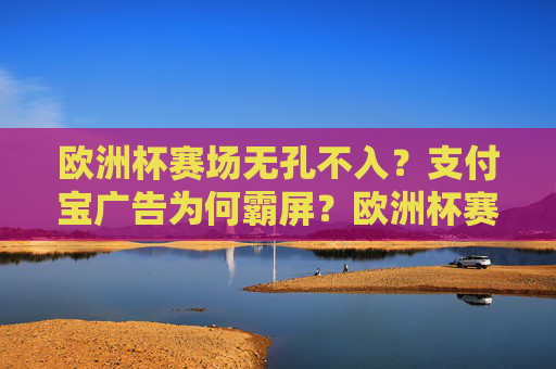 欧洲杯赛场无孔不入?支付宝广告为何霸屏?欧洲杯赛场支付宝广告缘何霸屏?
