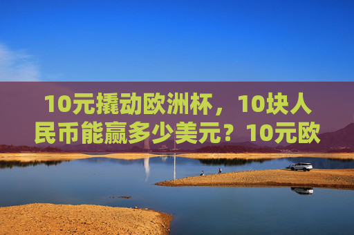 10元撬动欧洲杯，10块人民币能赢多少美元？10元欧洲杯，10块人民币能赢多少美元？