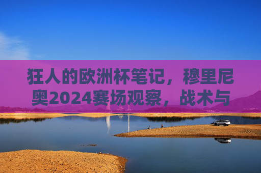 狂人的欧洲杯笔记,穆里尼奥2024赛场观察,战术与哲学的碰撞,穆里尼奥2024欧洲杯狂人笔记,战术与哲学的赛场碰撞
