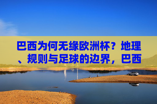 巴西为何无缘欧洲杯?地理、规则与足球的边界,巴西无缘欧洲杯,地理、规则与足球的边界