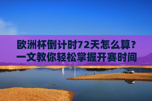 欧洲杯倒计时72天怎么算?一文教你轻松掌握开赛时间计算,欧洲杯倒计时72天计算,轻松掌握开赛时间