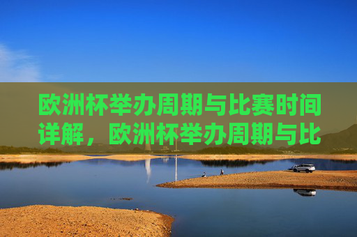 欧洲杯举办周期与比赛时间详解，欧洲杯举办周期与比赛时间详解