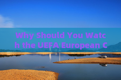 Why Should You Watch the UEFA European Championship?Why Should You Watch the UEFA European Championship?
