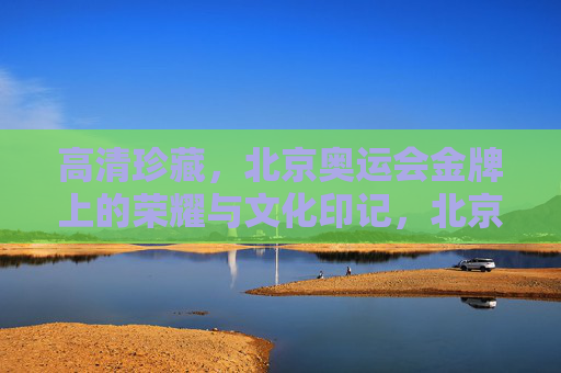 高清珍藏,北京奥运会金牌上的荣耀与文化印记,北京奥运会金牌,荣耀与文化的印记
