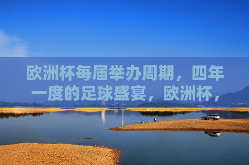 欧洲杯每届举办周期，四年一度的足球盛宴，欧洲杯，四年一度的足球盛宴
