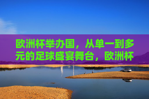 欧洲杯举办国,从单一到多元的足球盛宴舞台,欧洲杯举办国,从单一到多元的足球盛宴舞台