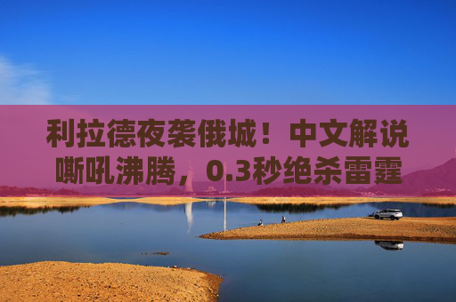 利拉德夜袭俄城!中文解说嘶吼沸腾,0.3秒绝杀雷霆载入史册,利拉德0.3秒绝杀雷霆!夜袭俄城载入史册