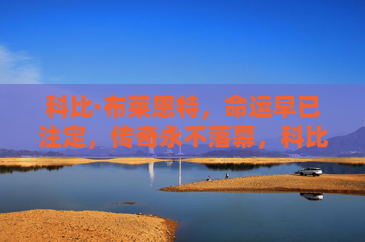 科比·布莱恩特，命运早已注定，传奇永不落幕，科比，命运铸就，传奇永恒