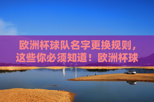 欧洲杯球队名字更换规则,这些你必须知道!欧洲杯球队名字更换规则,你必须知道!