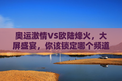 奥运激情VS欧陆烽火,大屏盛宴,你该锁定哪个频道?