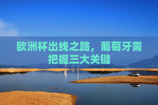 欧洲杯出线之路,葡萄牙需把握三大关键