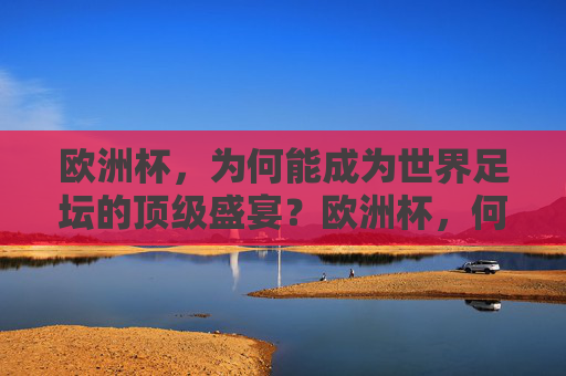 欧洲杯,为何能成为世界足坛的顶级盛宴?欧洲杯,何以成为世界足坛顶级盛宴?
