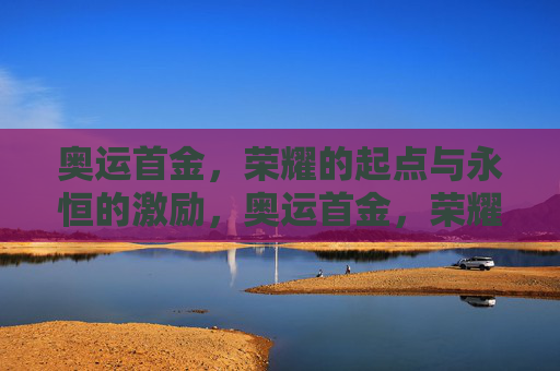 奥运首金,荣耀的起点与永恒的激励,奥运首金,荣耀的起点与永恒的激励