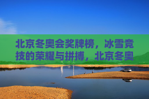 北京冬奥会奖牌榜,冰雪竞技的荣耀与拼搏,北京冬奥会奖牌榜,冰雪竞技的荣耀与拼搏