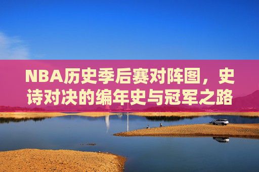 NBA历史季后赛对阵图，史诗对决的编年史与冠军之路的见证，NBA历史季后赛史诗对决编年史，冠军之路的见证