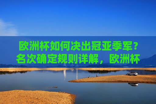 欧洲杯如何决出冠亚季军?名次确定规则详解,欧洲杯冠亚季军决出规则详解