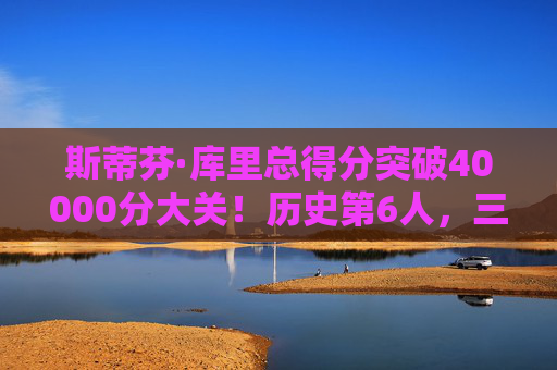 斯蒂芬·库里总得分突破40000分大关！历史第6人，三分王书写传奇新篇章，库里40000分加冕历史第6人，三分王传奇新篇